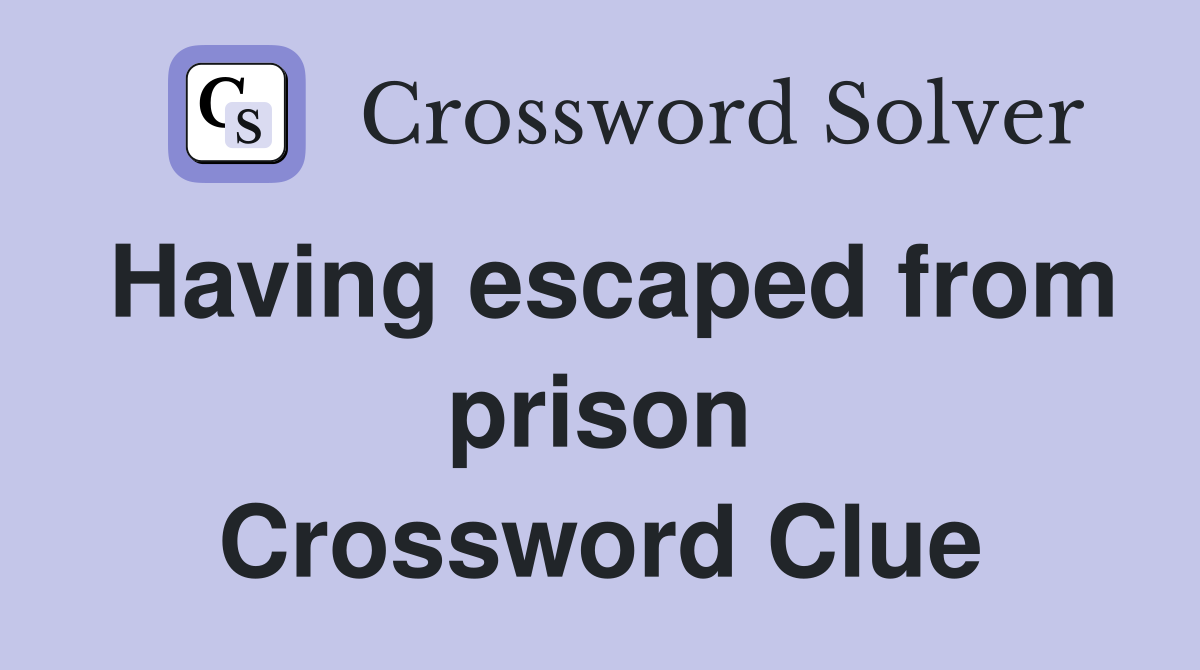 Having escaped from prison crossword clue answers crossword solver